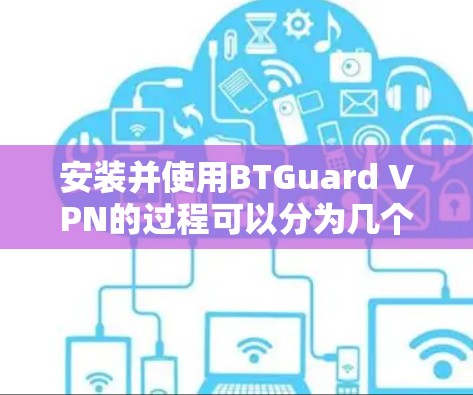 安装并使用BTGuard VPN的过程可以分为几个关键步骤,确保每个环节都做到位,以顺利完成配置和使用。以下是详细的步骤指南 安装并使用BTGuard VPN的过程可以分为几个关键步骤,确保每个环节都做到位,以顺利完成配置和使用。以下是详细的步骤指南