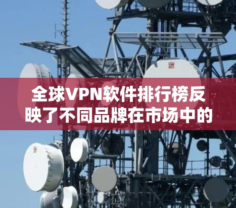 全球VPN软件排行榜反映了不同品牌在市场中的表现,主要基于下载量、用户评价、安全性测试、功能全面性等多方面因素。以下是对这些VPN软件的详细分析 全球VPN软件排行榜反映了不同品牌在市场中的表现,主要基于下载量、用户评价、安全性测试、功能全面性等多方面因素。以下是对这些VPN软件的详细分析