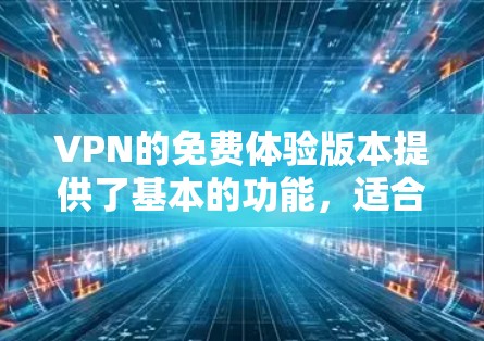 VPN的免费体验版本提供了基本的功能,适合初次体验或轻度使用,但有以下优缺点 VPN的免费体验版本提供了基本的功能,适合初次体验或轻度使用,但有以下优缺点