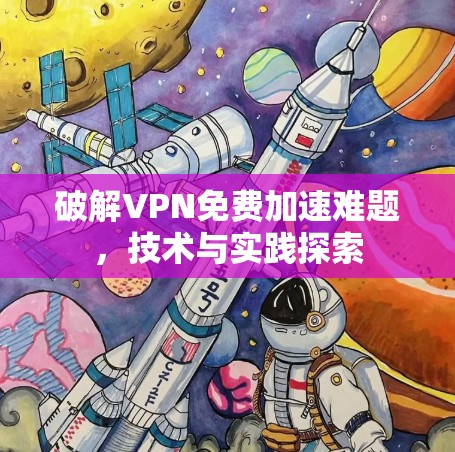 破解VPN免费加速难题,技术与实践探索 破解VPN免费加速难题,技术与实践探索