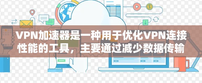 VPN加速器是一种用于优化VPN连接性能的工具,主要通过减少数据传输延迟和提高传输速度来提升用户体验。以下是关于VPN加速器的分步解释 VPN加速器是一种用于优化VPN连接性能的工具,主要通过减少数据传输延迟和提高传输速度来提升用户体验。以下是关于VPN加速器的分步解释
