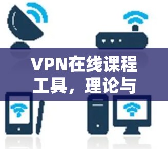 VPN在线课程工具,理论与实践结合的教学平台 VPN在线课程工具,理论与实践结合的教学平台