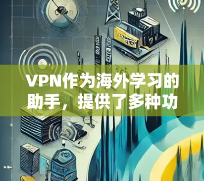 VPN作为海外学习的助手,提供了多种功能和优势,帮助用户在遥远的学习环境中顺利完成学习任务。以下是分步说明如何有效利用VPN进行海外学习 VPN作为海外学习的助手,提供了多种功能和优势,帮助用户在遥远的学习环境中顺利完成学习任务。以下是分步说明如何有效利用VPN进行海外学习