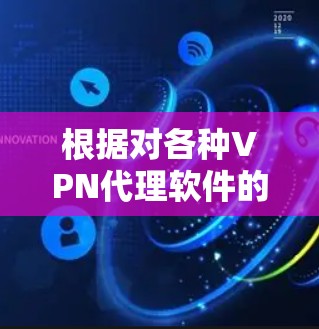 根据对各种VPN代理软件的比较,以下是对每个软件的详细分析和总结,帮助您做出明智的选择 根据对各种VPN代理软件的比较,以下是对每个软件的详细分析和总结,帮助您做出明智的选择