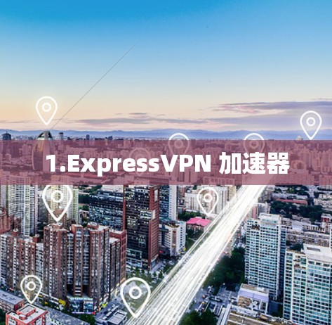 1.ExpressVPN 加速器 1.ExpressVPN 加速器