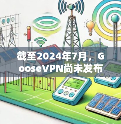 截至2024年7月，GooseVPN尚未发布新的版本信息。建议您访问其官方网站或联系客服以获取最新动态。以下是一些常见的VPN更新内容，供您参考