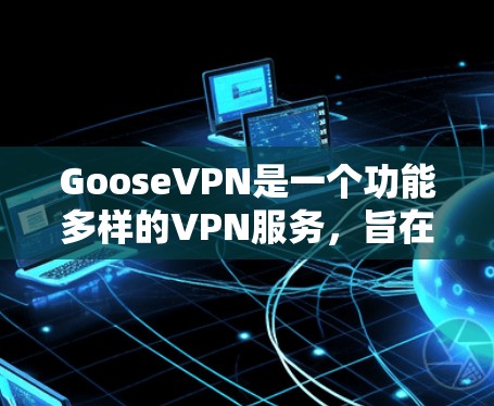 GooseVPN是一个功能多样的VPN服务，旨在为用户提供安全、隐私保护和稳定连接。以下是其主要功能介绍
