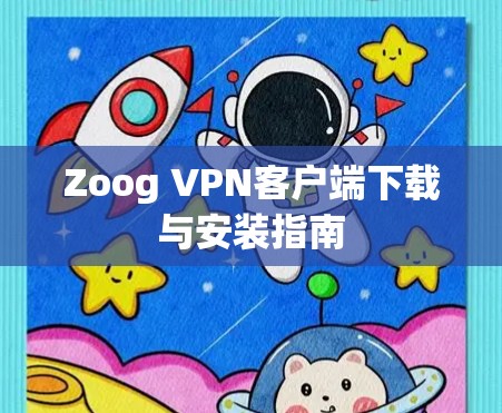 Zoog VPN客户端下载与安装指南 Zoog VPN客户端下载与安装指南