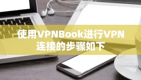 使用VPNBook进行VPN连接的步骤如下 使用VPNBook进行VPN连接的步骤如下
