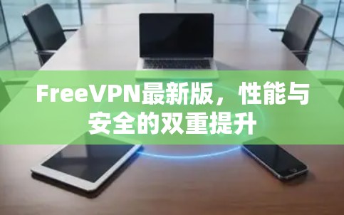 FreeVPN最新版,性能与安全的双重提升 FreeVPN最新版,性能与安全的双重提升