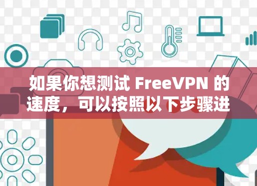 如果你想测试 FreeVPN 的速度,可以按照以下步骤进行 如果你想测试 FreeVPN 的速度,可以按照以下步骤进行