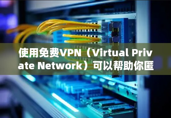 使用免费VPN（Virtual Private Network）可以帮助你匿名浏览互联网、保护隐私或绕过某些地理限制。以下是一些常见的免费VPN使用方法和注意事项