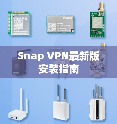 Snap VPN最新版安装指南 Snap VPN最新版安装指南