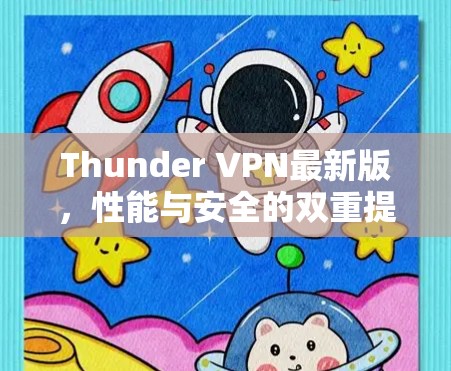Thunder VPN最新版,性能与安全的双重提升 Thunder VPN最新版,性能与安全的双重提升