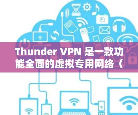 Thunder VPN 是一款功能全面的虚拟专用网络（VPN）服务，旨在为用户提供隐私保护、匿名访问和安全连接等多种功能。以下是其主要功能和优势