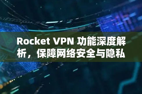 Rocket VPN 功能深度解析,保障网络安全与隐私 Rocket VPN 功能深度解析,保障网络安全与隐私