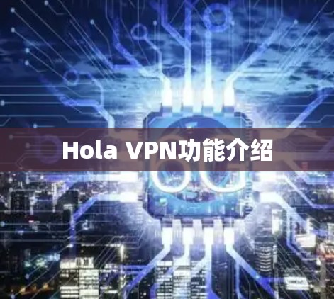 Hola VPN功能介绍 Hola VPN功能介绍