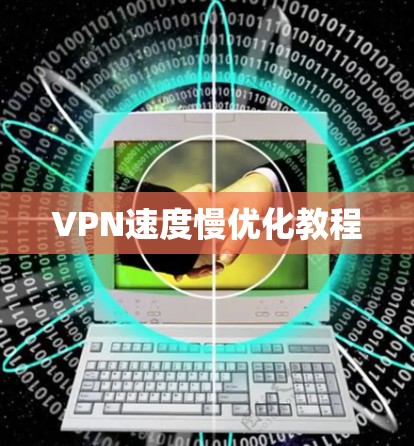 VPN速度慢优化教程 VPN速度慢优化教程