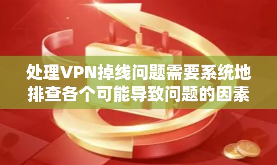 处理VPN掉线问题需要系统地排查各个可能导致问题的因素。以下是一个有条理的解决步骤 处理VPN掉线问题需要系统地排查各个可能导致问题的因素。以下是一个有条理的解决步骤