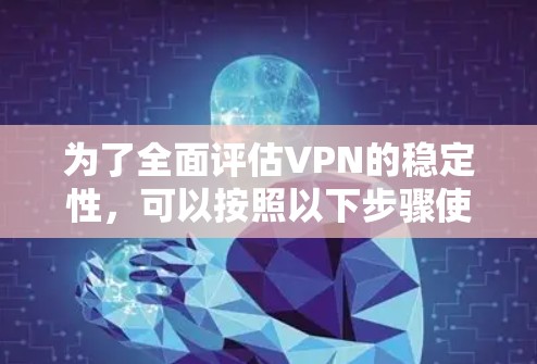 为了全面评估VPN的稳定性,可以按照以下步骤使用不同测试工具进行测试 为了全面评估VPN的稳定性,可以按照以下步骤使用不同测试工具进行测试