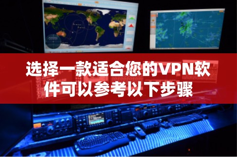 选择一款适合您的VPN软件可以参考以下步骤 选择一款适合您的VPN软件可以参考以下步骤