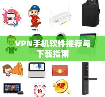 VPN手机软件推荐与下载指南 VPN手机软件推荐与下载指南