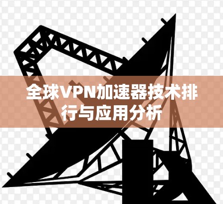 全球VPN加速器技术排行与应用分析 全球VPN加速器技术排行与应用分析