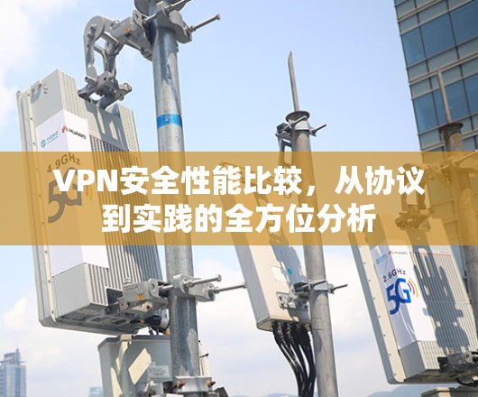 VPN安全性能比较，从协议到实践的全方位分析
