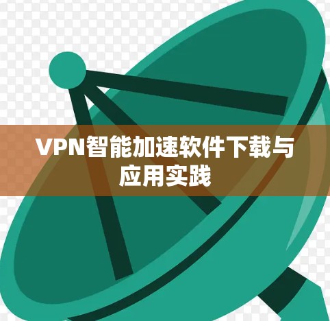 VPN智能加速软件下载与应用实践 VPN智能加速软件下载与应用实践
