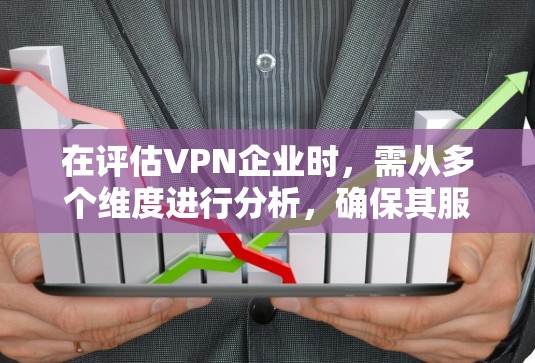 在评估VPN企业时,需从多个维度进行分析,确保其服务满足企业需求。以下是对该VPN企业的详细评测 在评估VPN企业时,需从多个维度进行分析,确保其服务满足企业需求。以下是对该VPN企业的详细评测