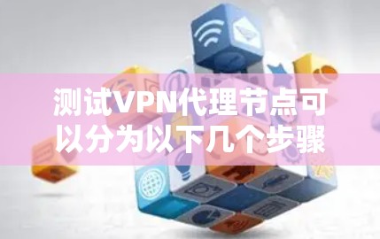 测试VPN代理节点可以分为以下几个步骤,确保其正常运行并安全可靠 测试VPN代理节点可以分为以下几个步骤,确保其正常运行并安全可靠