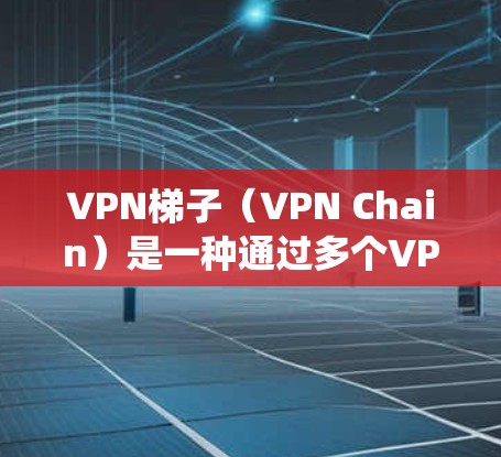 VPN梯子(VPN Chain)是一种通过多个VPN服务器的加密通道来隐藏真实IP地址的技术,通常用于保护隐私或绕过网络限制。以下是使用VPN梯子连接的基本方法 VPN梯子(VPN Chain)是一种通过多个VPN服务器的加密通道来隐藏真实IP地址的技术,通常用于保护隐私或绕过网络限制。以下是使用VPN梯子连接的基本方法
