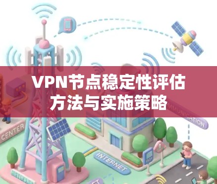 VPN节点稳定性评估方法与实施策略 VPN节点稳定性评估方法与实施策略