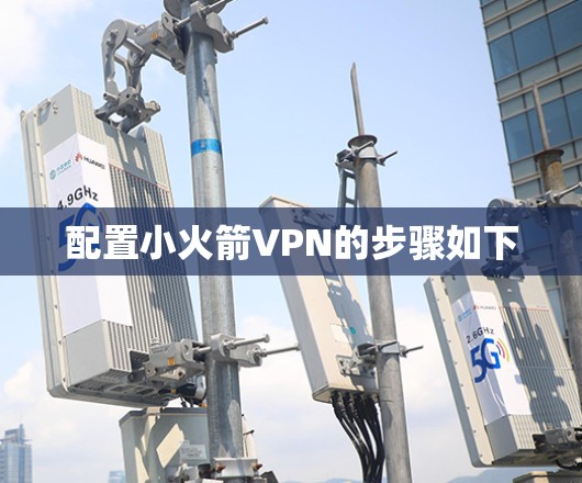 配置小火箭VPN的步骤如下 配置小火箭VPN的步骤如下