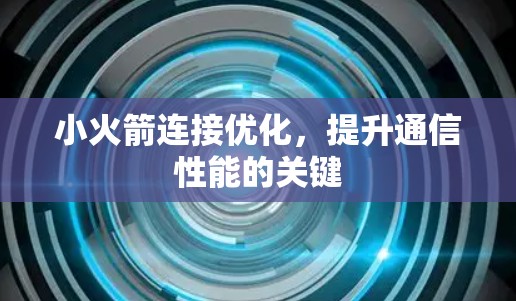 小火箭连接优化,提升通信性能的关键 小火箭连接优化,提升通信性能的关键