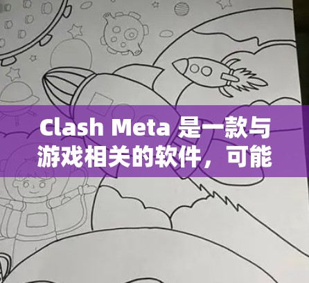 Clash Meta 是一款与游戏相关的软件，可能用于辅助游戏分析或战术规划。然而，Clash Meta 可能已经不再维护或提供下载链接。以下是一些建议，帮助你找到Clash Meta的下载资源