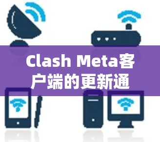 Clash Meta客户端的更新通常会在每个季度或半年进行,以确保为用户提供最新的功能和改进。以下是关于Clash Meta客户端近期或即将发布的更新内容的详细信息 Clash Meta客户端的更新通常会在每个季度或半年进行,以确保为用户提供最新的功能和改进。以下是关于Clash Meta客户端近期或即将发布的更新内容的详细信息