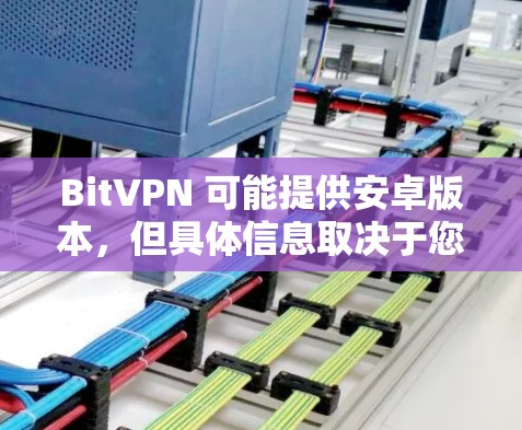 BitVPN 可能提供安卓版本,但具体信息取决于您所使用的 BitVPN 服务。如果您需要找到 BitVPN 的安卓应用程序,可以按照以下步骤操作 BitVPN 可能提供安卓版本,但具体信息取决于您所使用的 BitVPN 服务。如果您需要找到 BitVPN 的安卓应用程序,可以按照以下步骤操作