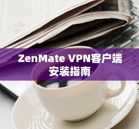 ZenMate VPN客户端安装指南 ZenMate VPN客户端安装指南