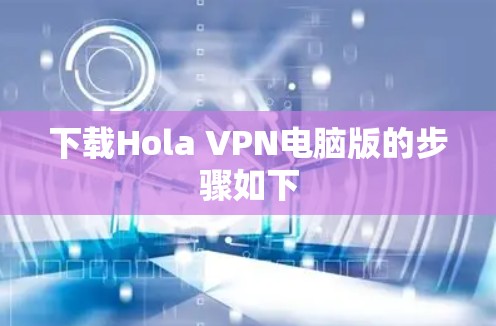 下载Hola VPN电脑版的步骤如下