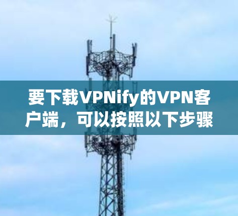 要下载VPNify的VPN客户端,可以按照以下步骤操作 要下载VPNify的VPN客户端,可以按照以下步骤操作