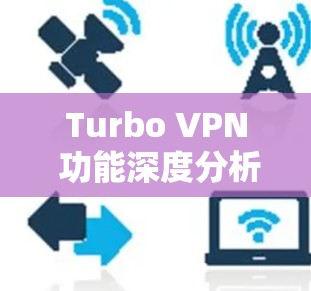 Turbo VPN 功能深度分析,性能与安全的双重保障 Turbo VPN 功能深度分析,性能与安全的双重保障