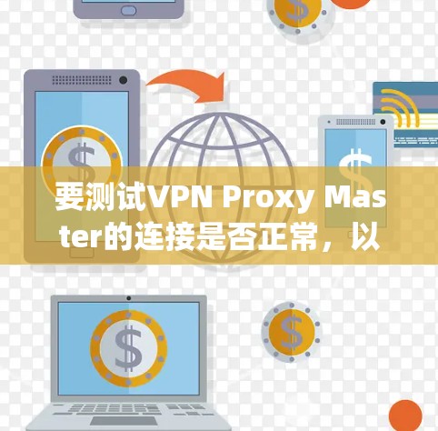 要测试VPN Proxy Master的连接是否正常,以下是一些步骤和方法 要测试VPN Proxy Master的连接是否正常,以下是一些步骤和方法
