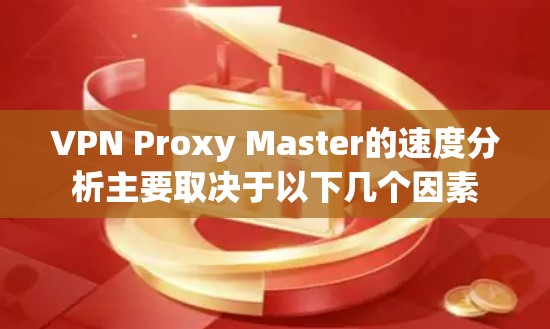 VPN Proxy Master的速度分析主要取决于以下几个因素 VPN Proxy Master的速度分析主要取决于以下几个因素