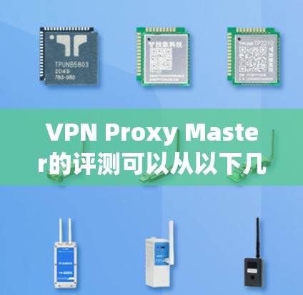 VPN Proxy Master的评测可以从以下几个方面进行,确保全面了解其功能和性能 VPN Proxy Master的评测可以从以下几个方面进行,确保全面了解其功能和性能