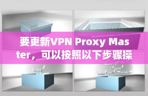 要更新VPN Proxy Master,可以按照以下步骤操作 要更新VPN Proxy Master,可以按照以下步骤操作