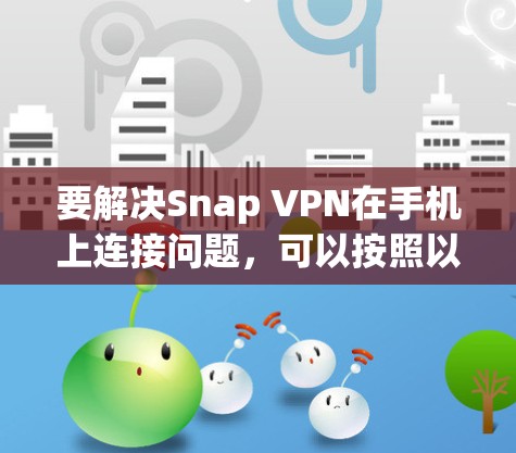 要解决Snap VPN在手机上连接问题，可以按照以下步骤进行
