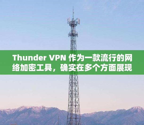 Thunder VPN 作为一款流行的网络加密工具,确实在多个方面展现了其实力,但其功能和性能是否完全符合用户需求,可能需要从以下几个方面进行评测和分析 Thunder VPN 作为一款流行的网络加密工具,确实在多个方面展现了其实力,但其功能和性能是否完全符合用户需求,可能需要从以下几个方面进行评测和分析