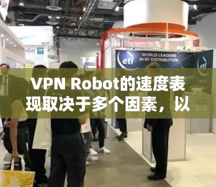 VPN Robot的速度表现取决于多个因素,以下是对其速度的详细分析及优化建议 VPN Robot的速度表现取决于多个因素,以下是对其速度的详细分析及优化建议