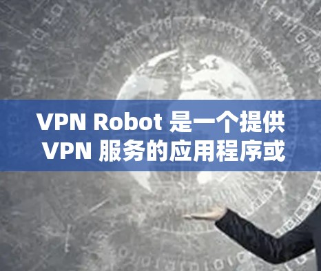 VPN Robot 是一个提供 VPN 服务的应用程序或软件,旨在帮助用户创建和管理 VPN 服务器、连接到 VPN 网络以及保护隐私。以下是 VPN Robot 的一些主要功能介绍 VPN Robot 是一个提供 VPN 服务的应用程序或软件,旨在帮助用户创建和管理 VPN 服务器、连接到 VPN 网络以及保护隐私。以下是 VPN Robot 的一些主要功能介绍
